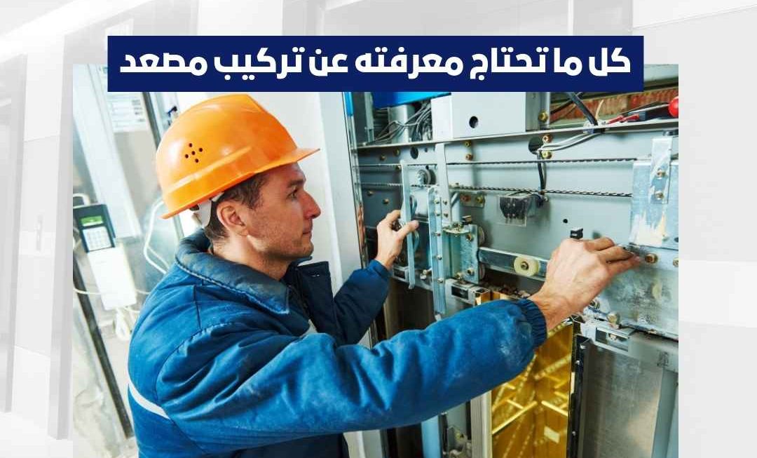 كل ما تحتاج معرفته عن تركيب مصعد